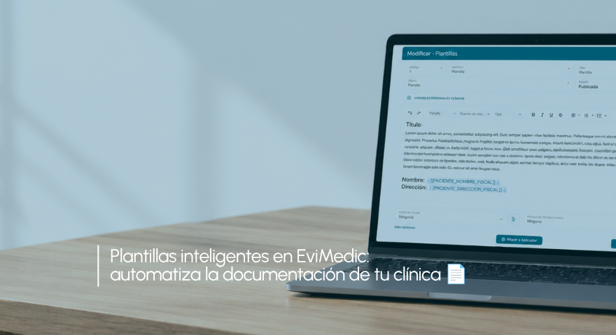 Plantillas inteligentes en EviMedic: automatiza la documentación de tu clínica